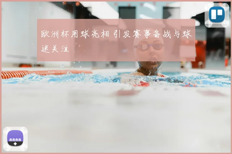 欧洲杯用球亮相 引发赛事备战与球迷关注