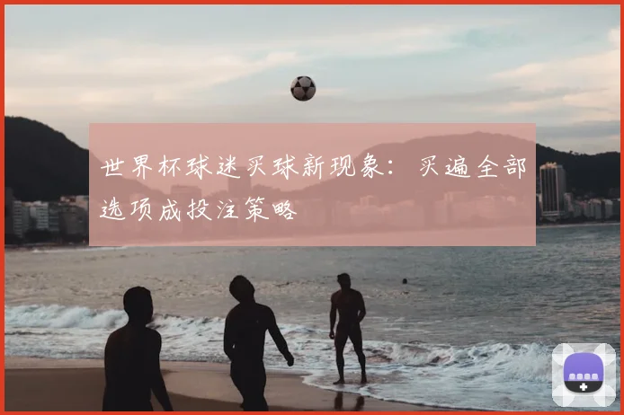 世界杯球迷买球新现象:买遍全部选项成投注策略