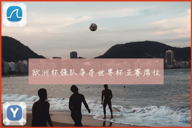 欧洲杯强队争夺世界杯正赛席位