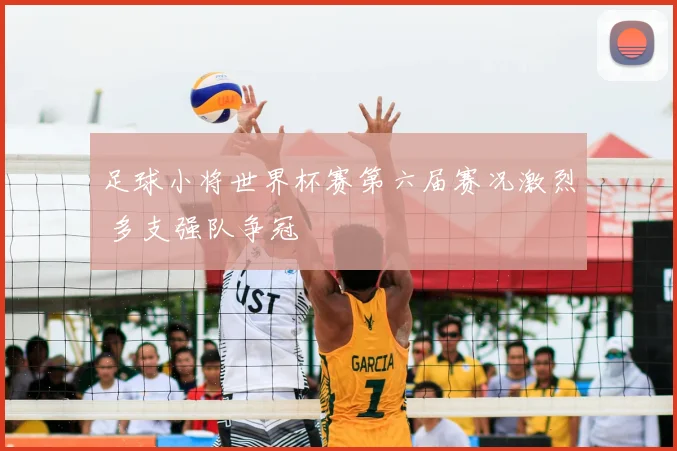 足球小将世界杯赛第六届赛况激烈 多支强队争冠