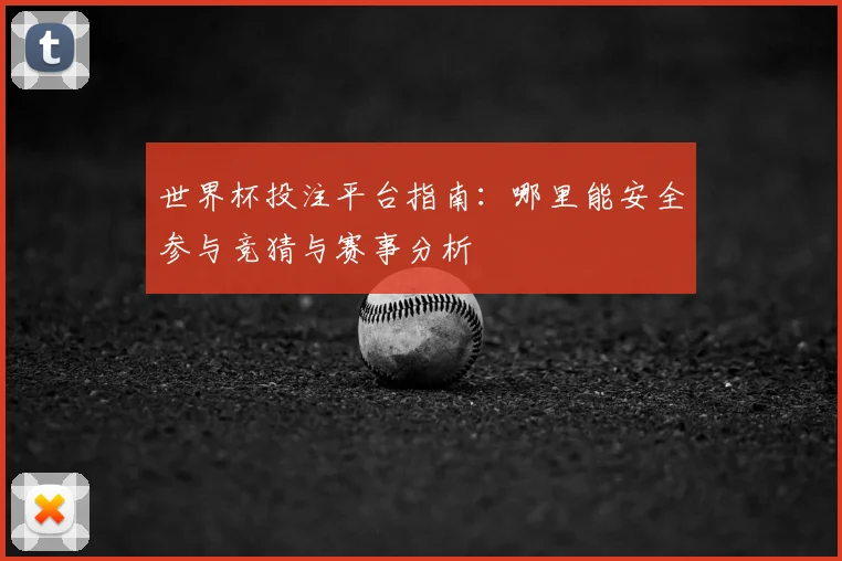 世界杯投注平台指南:哪里能安全参与竞猜与赛事分析