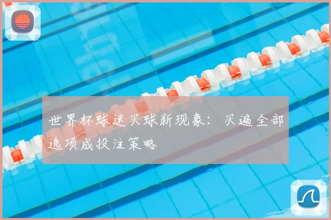 世界杯球迷买球新现象:买遍全部选项成投注策略