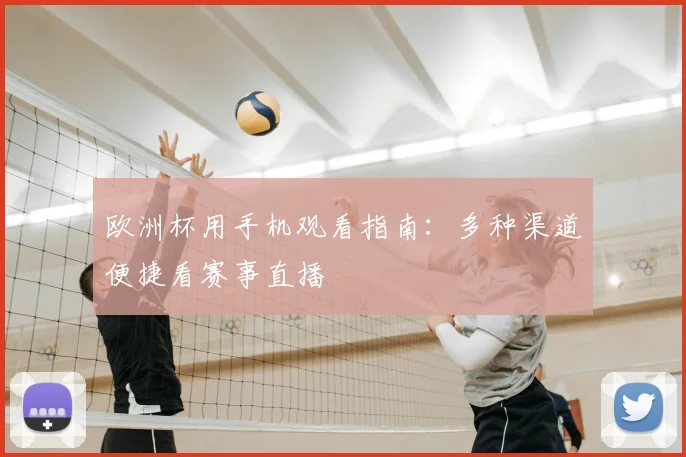 欧洲杯用手机观看指南：多种渠道便捷看赛事直播