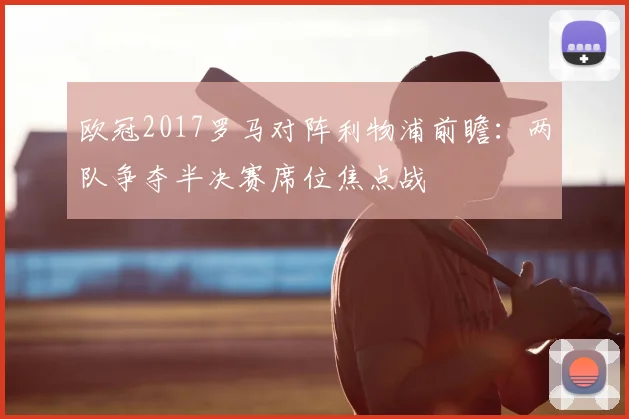欧冠2017罗马对阵利物浦前瞻：两队争夺半决赛席位焦点战