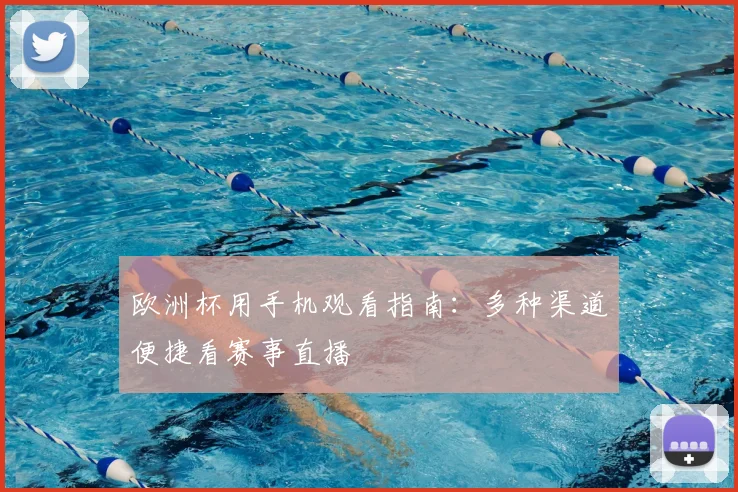 欧洲杯用手机观看指南:多种渠道便捷看赛事直播